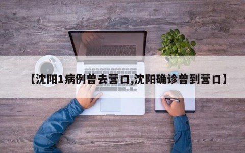 【沈阳1病例曾去营口,沈阳确诊曾到营口】